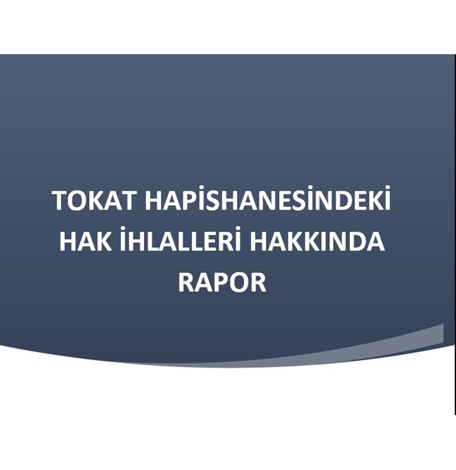 TOKAT HAPİSHANESİNDEKİ HAK İHLALLERİ HAKKINDA RAPOR, TOKAT HAPİSHANESİNDEKİ HAK İHLALLERİ HAKKINDA RAPOR,HAPİSHANE,TOKAT HAPİSHANESİ,HAK İHLALİ,
