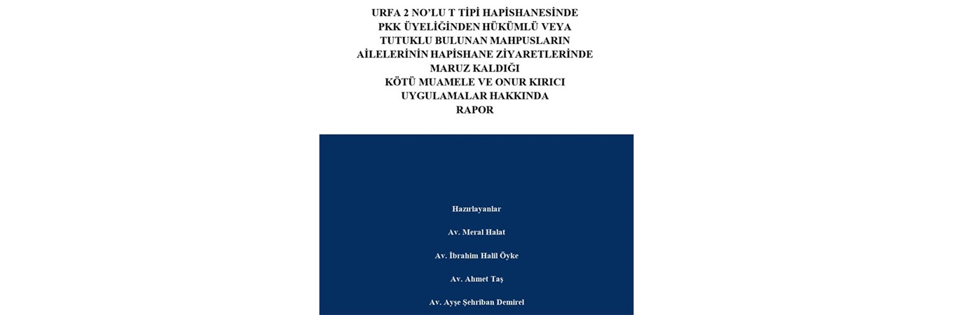 URFA 2 NO’LU T TİPİ HAPİSHANESİNDE BULUNAN MAHPUSLARIN AİLE ZİYARETLERİNDE MARUZ KALDIĞI KÖTÜ MUAMELE VE ONUR KIRICI UYGULAMALAR, HAPİSHANE,AİLE ZİYARETİ